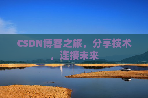 CSDN博客之旅，分享技术，连接未来